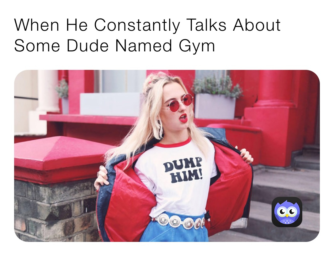 When He Constantly Talks About Some Dude Named Gym classick memes 